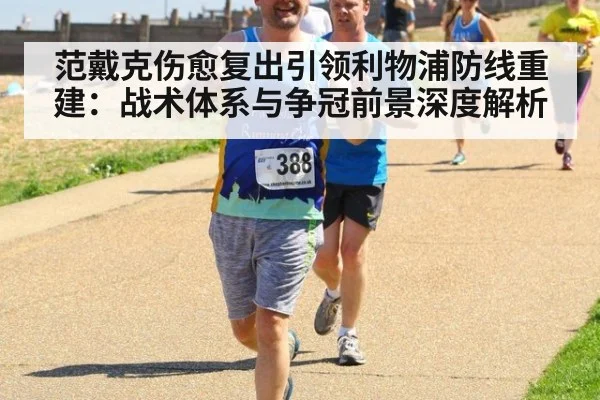 范戴克伤愈复出引领利物浦防线重建：战术体系与争冠前景深度解析