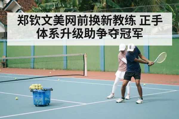 郑钦文美网前换新教练 正手体系升级助争夺冠军
