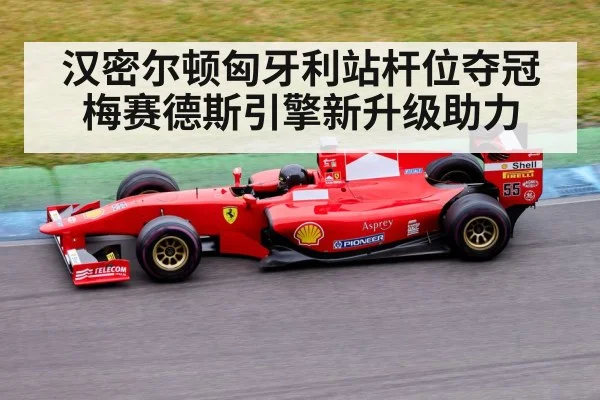 汉密尔顿匈牙利站杆位夺冠 梅赛德斯引擎新升级助力