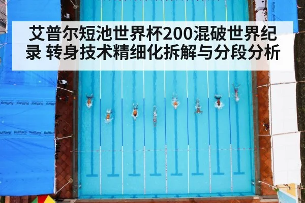 艾普尔短池世界杯200混破世界纪录 转身技术精细化拆解与分段分析