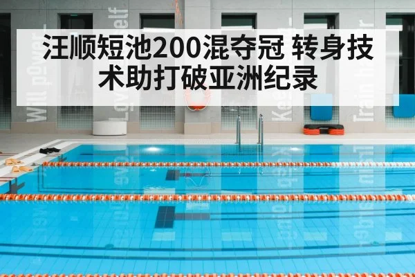 汪顺短池200混夺冠 转身技术助打破亚洲纪录