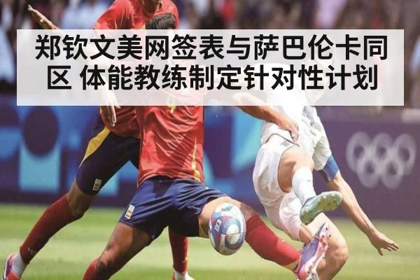 郑钦文美网签表与萨巴伦卡同区 体能教练制定针对性计划