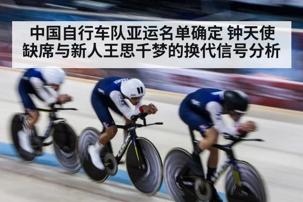 中国自行车队亚运名单确定 钟天使缺席与新人王思千梦的换代信号分析