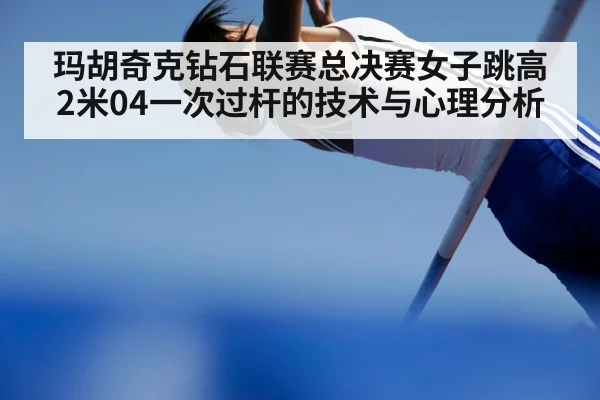 玛胡奇克钻石联赛总决赛女子跳高2米04一次过杆的技术与心理分析