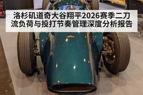 洛杉矶道奇大谷翔平2026赛季二刀流负荷与投打节奏管理深度分析报告