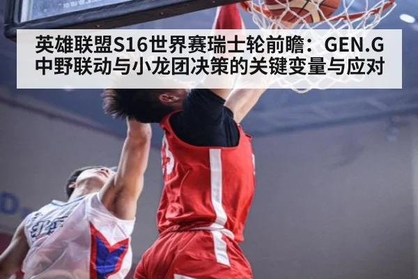 英雄联盟S16世界赛瑞士轮前瞻：GEN.G中野联动与小龙团决策的关键变量与应对