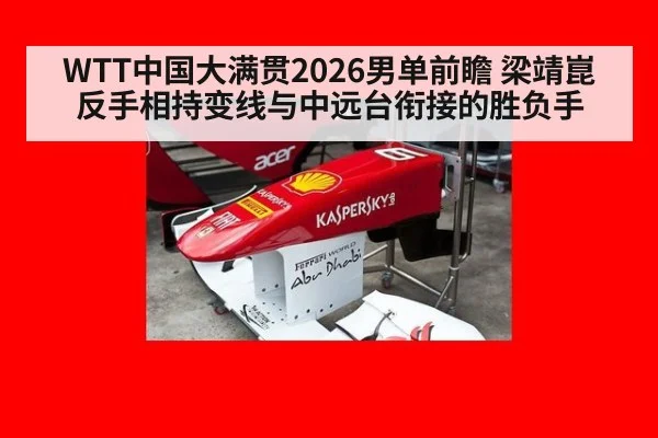 WTT中国大满贯2026男单前瞻 梁靖崑反手相持变线与中远台衔接的胜负手