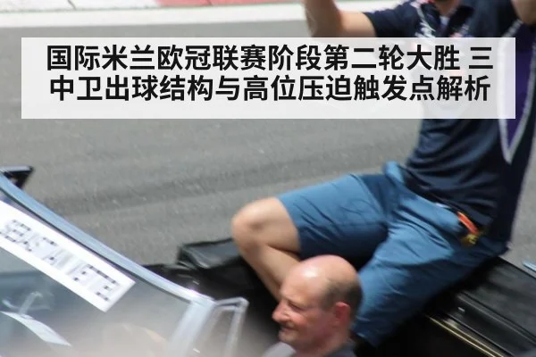 国际米兰欧冠联赛阶段第二轮大胜 三中卫出球结构与高位压迫触发点解析