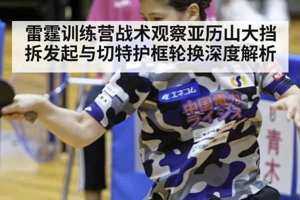 雷霆训练营战术观察亚历山大挡拆发起与切特护框轮换深度解析