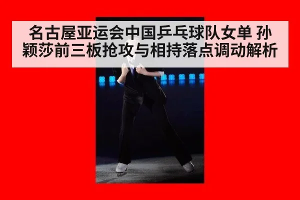 名古屋亚运会中国乒乓球队女单 孙颖莎前三板抢攻与相持落点调动解析