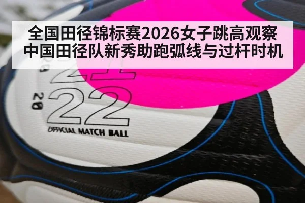 全国田径锦标赛2026女子跳高观察 中国田径队新秀助跑弧线与过杆时机