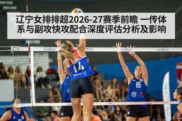 辽宁女排排超2026-27赛季前瞻 一传体系与副攻快攻配合深度评估分析及影响