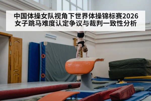 中国体操女队视角下世界体操锦标赛2026女子跳马难度认定争议与裁判一致性分析