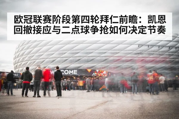 欧冠联赛阶段第四轮拜仁前瞻：凯恩回撤接应与二点球争抢如何决定节奏