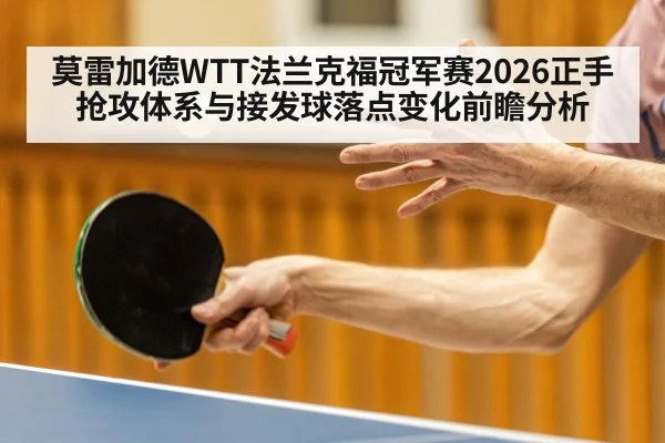 莫雷加德WTT法兰克福冠军赛2026正手抢攻体系与接发球落点变化前瞻分析