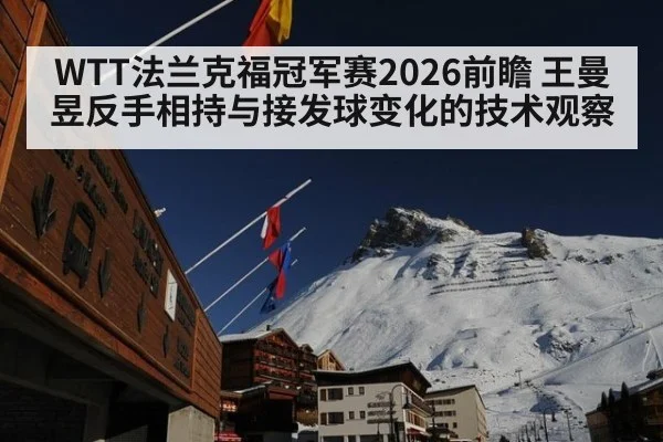 WTT法兰克福冠军赛2026前瞻 王曼昱反手相持与接发球变化的技术观察